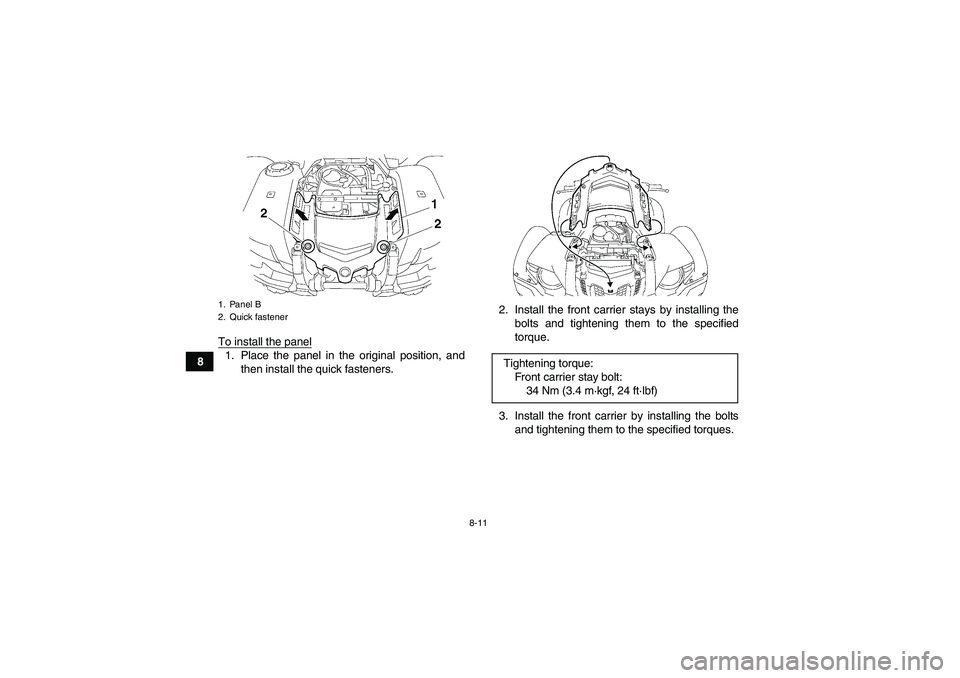 YAMAHA GRIZZLY 700 2008  Owners Manual 8-11
8To install the panel
1. Place the panel in the original position, and
then install the quick fasteners.2. Install the front carrier stays by installing the
bolts and tightening them to the speci