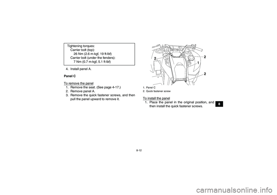 YAMAHA GRIZZLY 700 2008  Owners Manual 8-12
8 4. Install panel A.
Panel C
To remove the panel
1. Remove the seat. (See page 4-17.)
2. Remove panel A.
3. Remove the quick fastener screws, and then
pull the panel upward to remove it.To insta