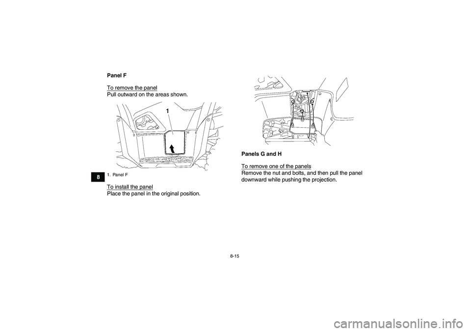 YAMAHA GRIZZLY 700 2008  Owners Manual 8-15
8Panel F
To remove the panel
Pull outward on the areas shown.
To install the panelPlace the panel in the original position.Panels G and H
To remove one of the panels
Remove the nut and bolts, and