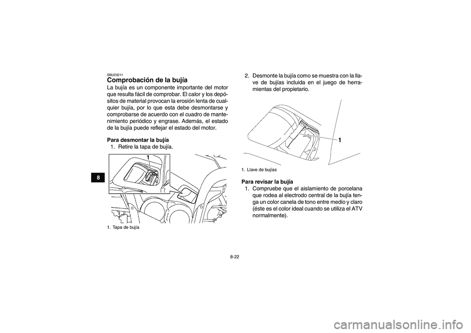 YAMAHA GRIZZLY 700 2008 Manuale de Empleo (in Spanish) 8-22
8
SBU23211Comprobación de la bujía La bujía es un componente importante del motor
que resulta fácil de comprobar. El calor y los depó-
sitos de material provocan la erosión lenta de cual-
q YAMAHA GRIZZLY 700 2008 Manuale de Empleo (in Spanish) 8-22
8
SBU23211Comprobación de la bujía La bujía es un componente importante del motor
que resulta fácil de comprobar. El calor y los depó-
sitos de material provocan la erosión lenta de cual-
q
