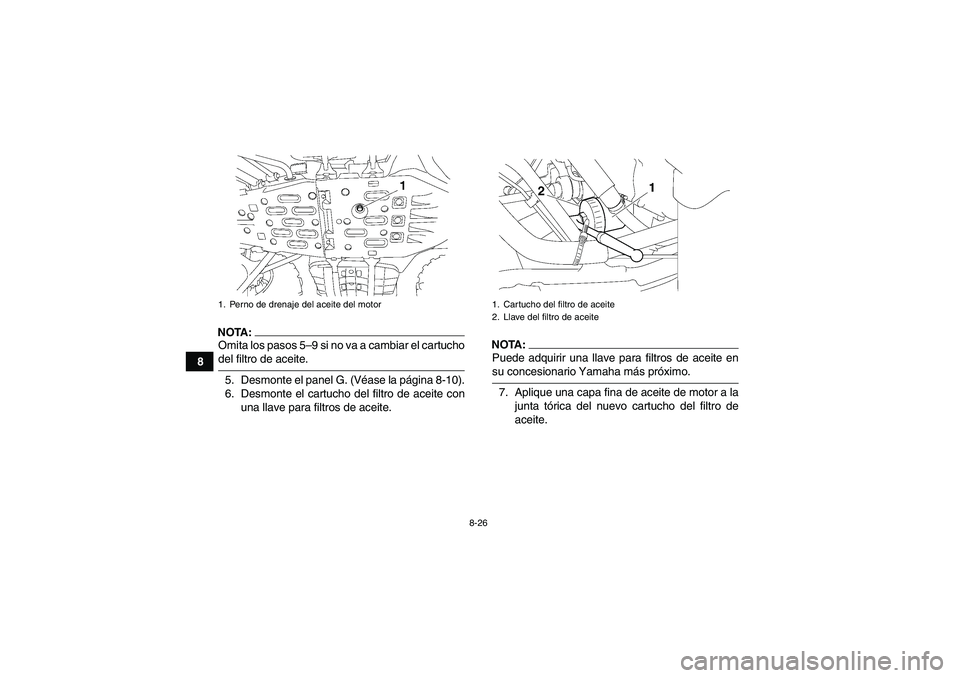 YAMAHA GRIZZLY 700 2008 Manuale de Empleo (in Spanish) 8-26
8
NOTA:Omita los pasos 5–9 si no va a cambiar el cartuchodel filtro de aceite.
5. Desmonte el panel G. (Véase la página 8-10).
6. Desmonte el cartucho del filtro de aceite con
una llave para YAMAHA GRIZZLY 700 2008 Manuale de Empleo (in Spanish) 8-26
8
NOTA:Omita los pasos 5–9 si no va a cambiar el cartuchodel filtro de aceite.
5. Desmonte el panel G. (Véase la página 8-10).
6. Desmonte el cartucho del filtro de aceite con
una llave para