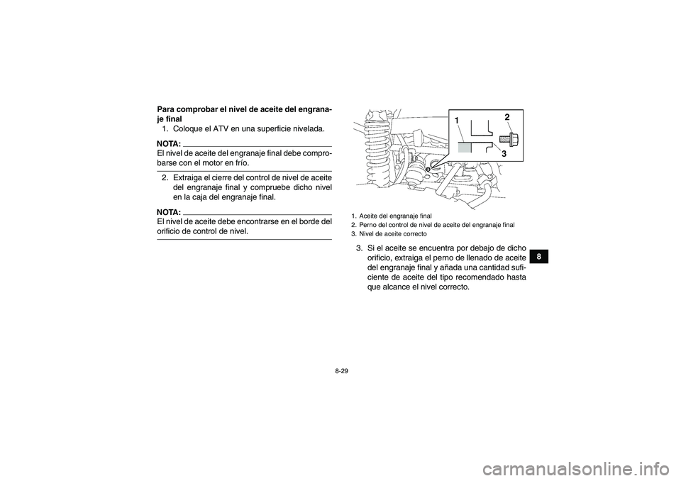 YAMAHA GRIZZLY 700 2008  Manuale de Empleo (in Spanish) 8-29
8 Para comprobar el nivel de aceite del engrana-
je final
1. Coloque el ATV en una superficie nivelada.
NOTA:El nivel de aceite del engranaje final debe compro-barse con el motor en frío.
2. Ext