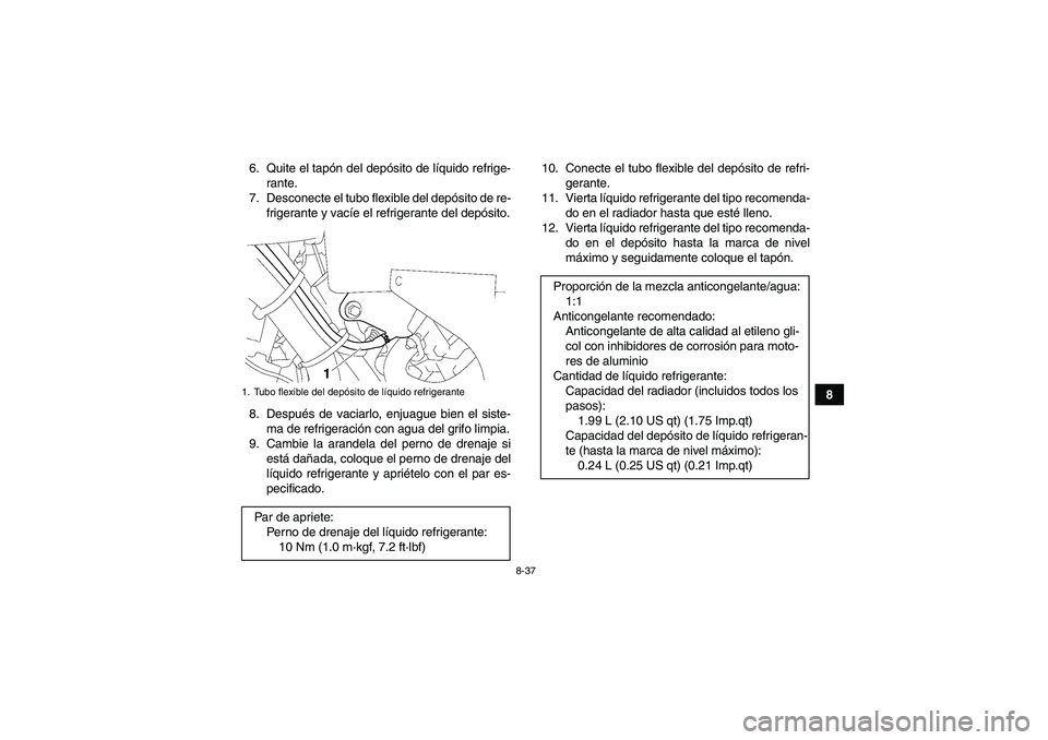 YAMAHA GRIZZLY 700 2008  Manuale de Empleo (in Spanish) 8-37
8 6. Quite el tapón del depósito de líquido refrige-
rante.
7. Desconecte el tubo flexible del depósito de re-
frigerante y vacíe el refrigerante del depósito.
8. Después de vaciarlo, enju