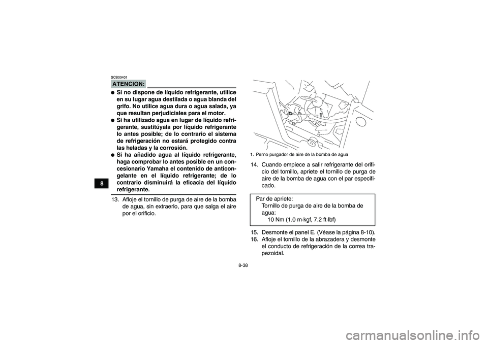 YAMAHA GRIZZLY 700 2008  Manuale de Empleo (in Spanish) 8-38
8
ATENCION:SCB00401Si no dispone de líquido refrigerante, utilice
en su lugar agua destilada o agua blanda del
grifo. No utilice agua dura o agua salada, ya
que resultan perjudiciales para el m