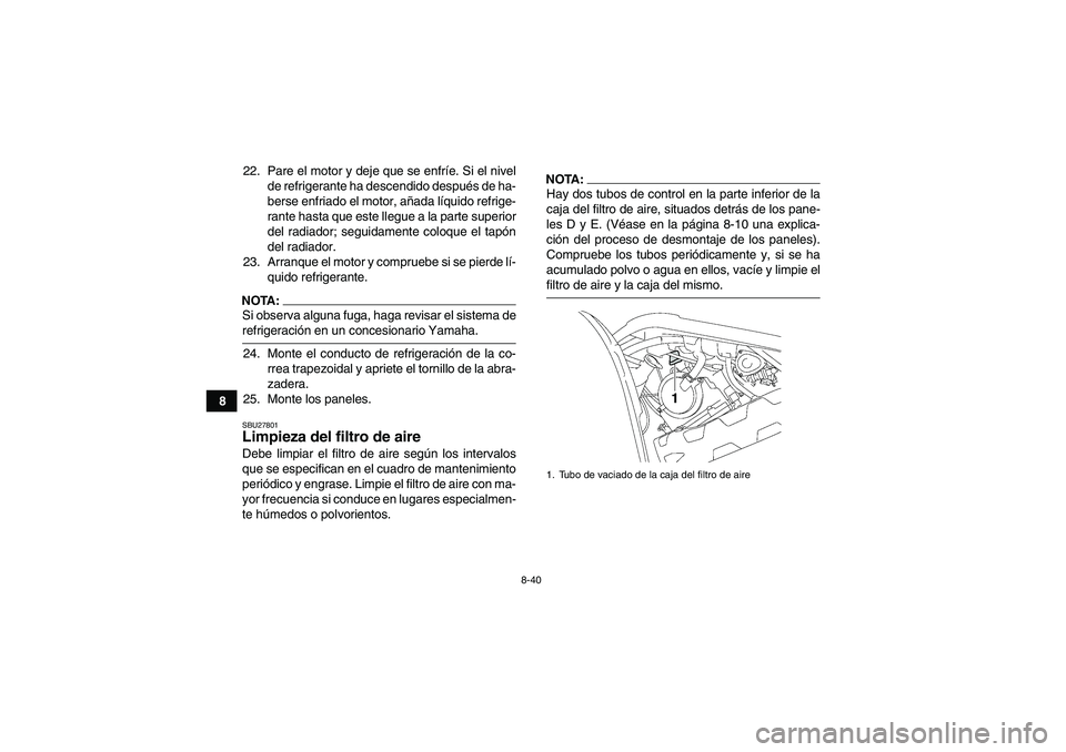 YAMAHA GRIZZLY 700 2008 Manuale de Empleo (in Spanish) 8-40
822. Pare el motor y deje que se enfríe. Si el nivel
de refrigerante ha descendido después de ha-
berse enfriado el motor, añada líquido refrige-
rante hasta que este llegue a la parte superi YAMAHA GRIZZLY 700 2008 Manuale de Empleo (in Spanish) 8-40
822. Pare el motor y deje que se enfríe. Si el nivel
de refrigerante ha descendido después de ha-
berse enfriado el motor, añada líquido refrige-
rante hasta que este llegue a la parte superi
