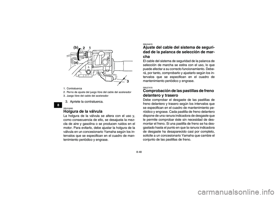 YAMAHA GRIZZLY 700 2008 Manuale de Empleo (in Spanish) 8-48
83. Apriete la contratuerca.
SBU24060Holgura de la válvula La holgura de la válvula se altera con el uso y,
como consecuencia de ello, se desajusta la mez-
cla de aire y gasolina o se producen YAMAHA GRIZZLY 700 2008 Manuale de Empleo (in Spanish) 8-48
83. Apriete la contratuerca.
SBU24060Holgura de la válvula La holgura de la válvula se altera con el uso y,
como consecuencia de ello, se desajusta la mez-
cla de aire y gasolina o se producen