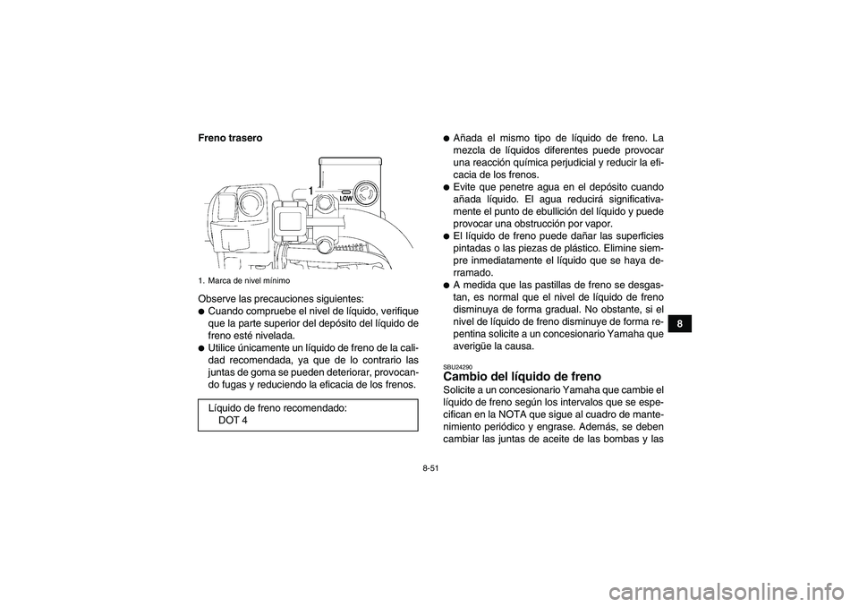 YAMAHA GRIZZLY 700 2008  Manuale de Empleo (in Spanish) 8-51
8 Freno trasero
Observe las precauciones siguientes:
Cuando compruebe el nivel de líquido, verifique
que la parte superior del depósito del líquido de
freno esté nivelada.Utilice únicament