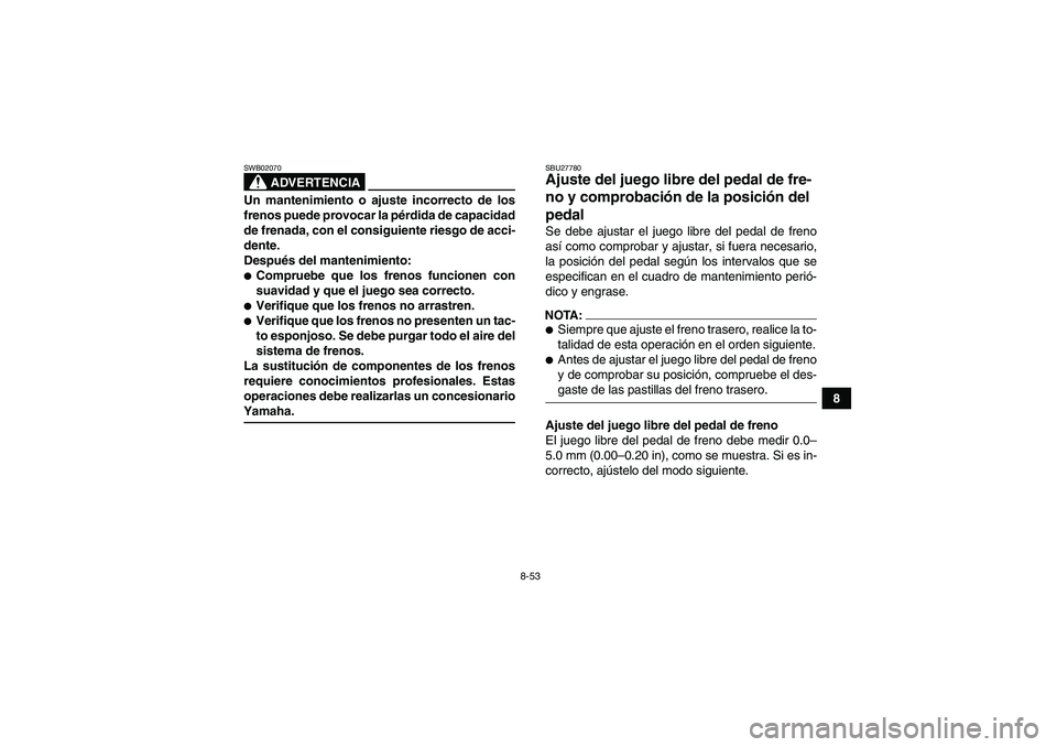 YAMAHA GRIZZLY 700 2008  Manuale de Empleo (in Spanish) 8-53
8
ADVERTENCIA
SWB02070Un mantenimiento o ajuste incorrecto de los
frenos puede provocar la pérdida de capacidad
de frenada, con el consiguiente riesgo de acci-
dente.
Después del mantenimiento: