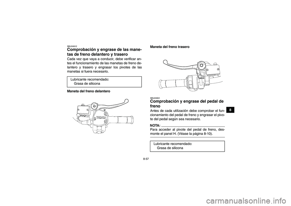 YAMAHA GRIZZLY 700 2008  Manuale de Empleo (in Spanish) 8-57
8
SBU24912Comprobación y engrase de las mane-
tas de freno delantero y trasero Cada vez que vaya a conducir, debe verificar an-
tes el funcionamiento de las manetas de freno de-
lantero y traser