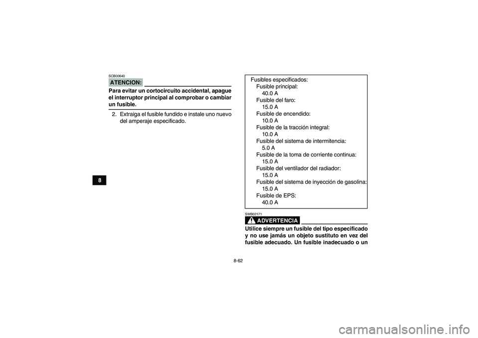 YAMAHA GRIZZLY 700 2008  Manuale de Empleo (in Spanish) 8-62
8
ATENCION:SCB00640Para evitar un cortocircuito accidental, apague
el interruptor principal al comprobar o cambiarun fusible.
2. Extraiga el fusible fundido e instale uno nuevo
del amperaje espec