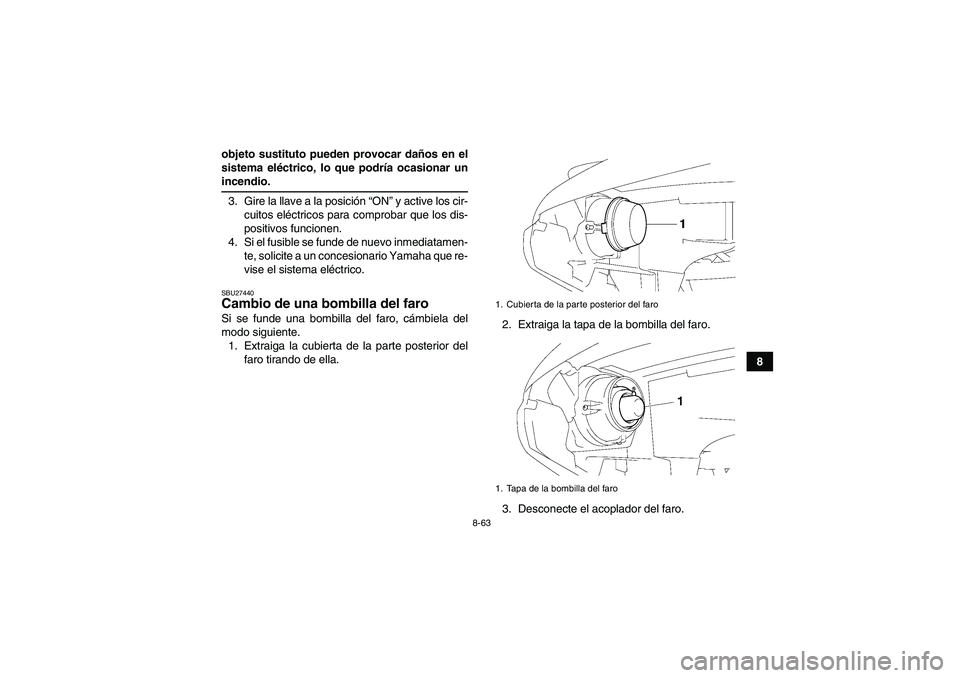 YAMAHA GRIZZLY 700 2008  Manuale de Empleo (in Spanish) 8-63
8 objeto sustituto pueden provocar daños en el
sistema eléctrico, lo que podría ocasionar un
incendio.
3. Gire la llave a la posición “ON” y active los cir-
cuitos eléctricos para compro