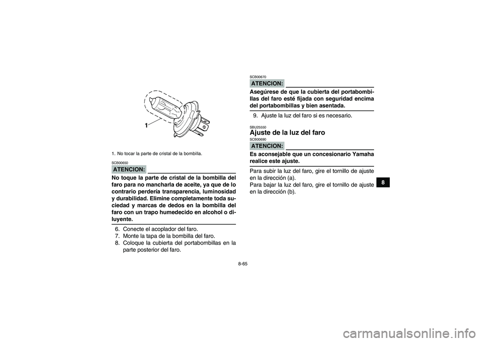 YAMAHA GRIZZLY 700 2008  Manuale de Empleo (in Spanish) 8-65
8
ATENCION:SCB00650No toque la parte de cristal de la bombilla del
faro para no mancharla de aceite, ya que de lo
contrario perdería transparencia, luminosidad
y durabilidad. Elimine completamen