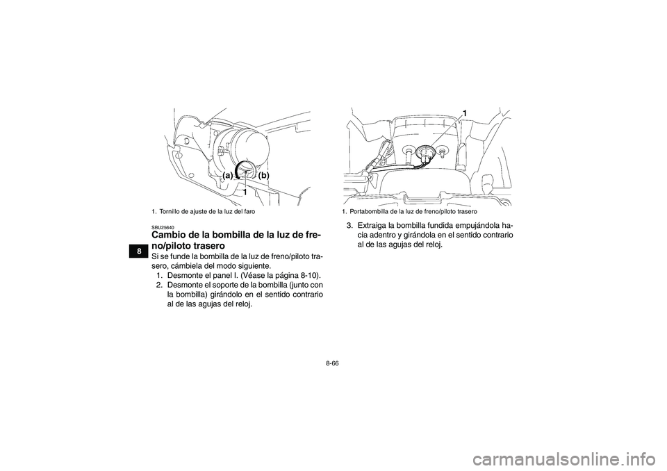 YAMAHA GRIZZLY 700 2008  Manuale de Empleo (in Spanish) 8-66
8
SBU25640Cambio de la bombilla de la luz de fre-
no/piloto trasero Si se funde la bombilla de la luz de freno/piloto tra-
sero, cámbiela del modo siguiente.
1. Desmonte el panel I. (Véase la p