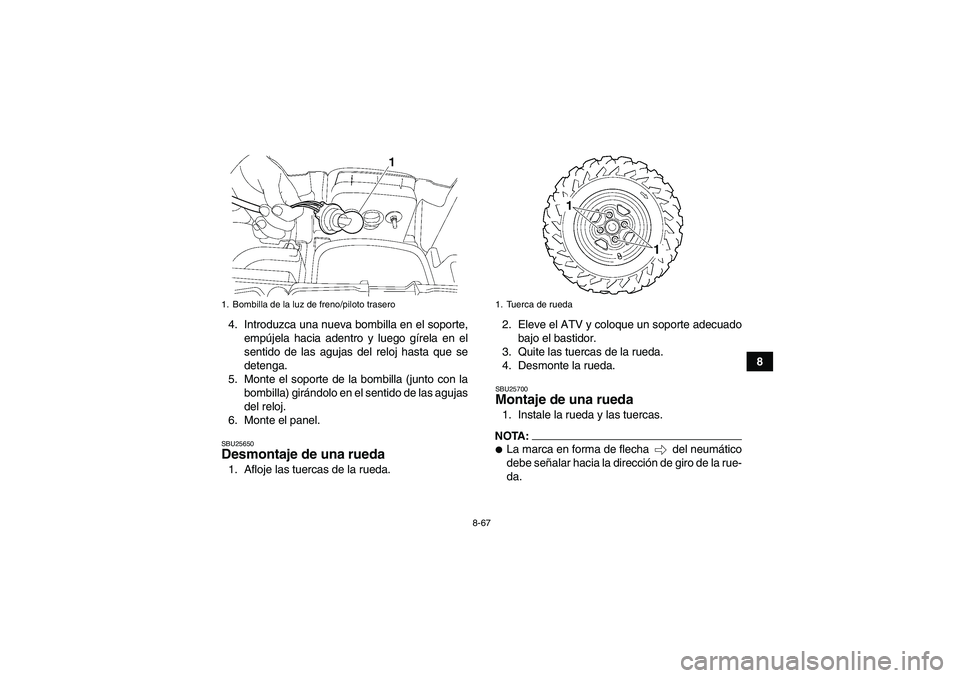 YAMAHA GRIZZLY 700 2008  Manuale de Empleo (in Spanish) 8-67
8 4. Introduzca una nueva bombilla en el soporte,
empújela hacia adentro y luego gírela en el
sentido de las agujas del reloj hasta que se
detenga.
5. Monte el soporte de la bombilla (junto con