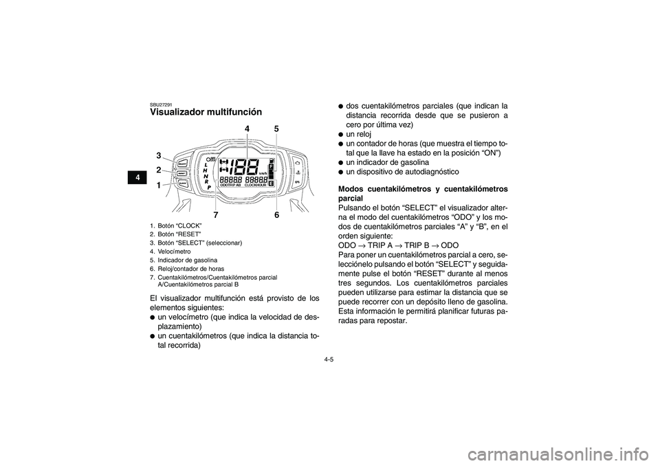 YAMAHA GRIZZLY 700 2008  Manuale de Empleo (in Spanish) 4-5
4
SBU27291Visualizador multifunción El visualizador multifunción está provisto de los
elementos siguientes:un velocímetro (que indica la velocidad de des-
plazamiento)un cuentakilómetros (q