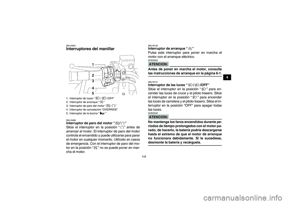 YAMAHA GRIZZLY 700 2008  Manuale de Empleo (in Spanish) 4-8
4
SBU18061Interruptores del manillar SBU18080Interruptor de paro del motor “/” 
Sitúe el interruptor en la posición “” antes de
arrancar el motor. El interruptor de paro del motor
contro
