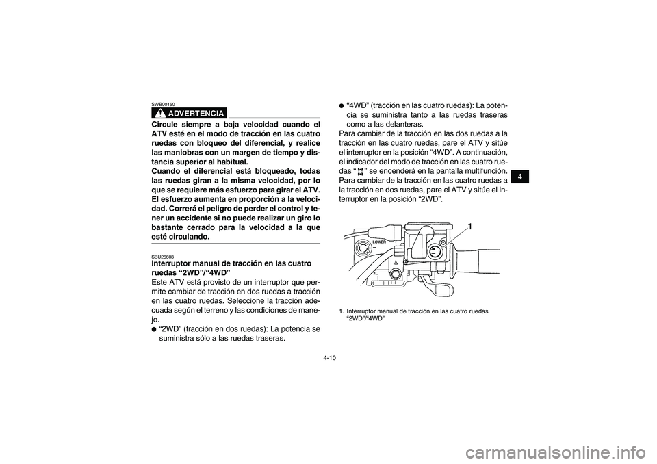 YAMAHA GRIZZLY 700 2008  Manuale de Empleo (in Spanish) 4-10
4
ADVERTENCIA
SWB00150Circule siempre a baja velocidad cuando el
ATV esté en el modo de tracción en las cuatro
ruedas con bloqueo del diferencial, y realice
las maniobras con un margen de tiemp