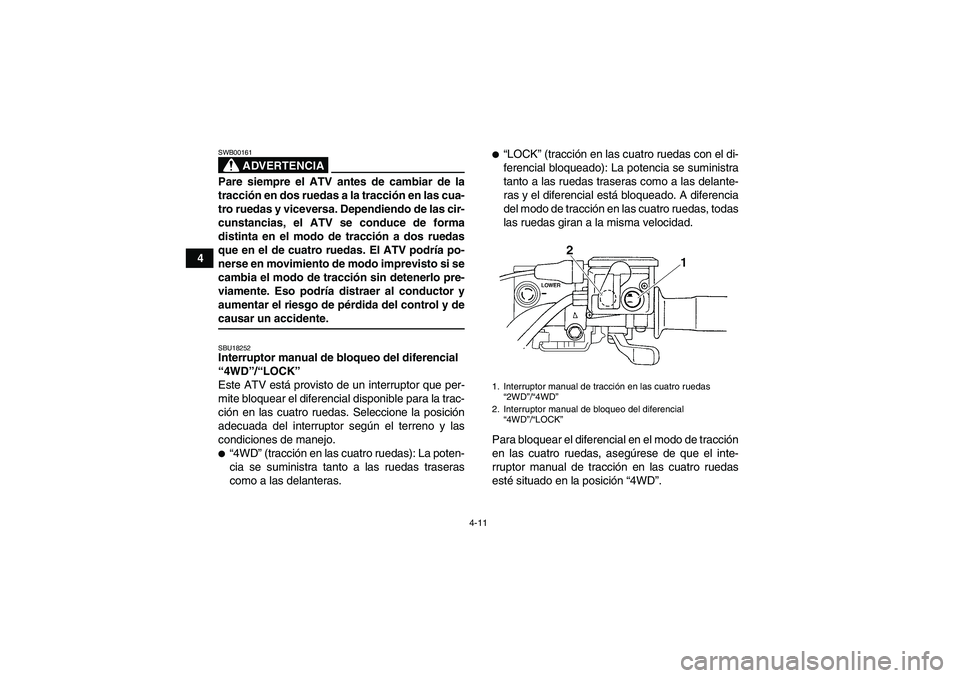 YAMAHA GRIZZLY 700 2008  Manuale de Empleo (in Spanish) 4-11
4
ADVERTENCIA
SWB00161Pare siempre el ATV antes de cambiar de la
tracción en dos ruedas a la tracción en las cua-
tro ruedas y viceversa. Dependiendo de las cir-
cunstancias, el ATV se conduce 