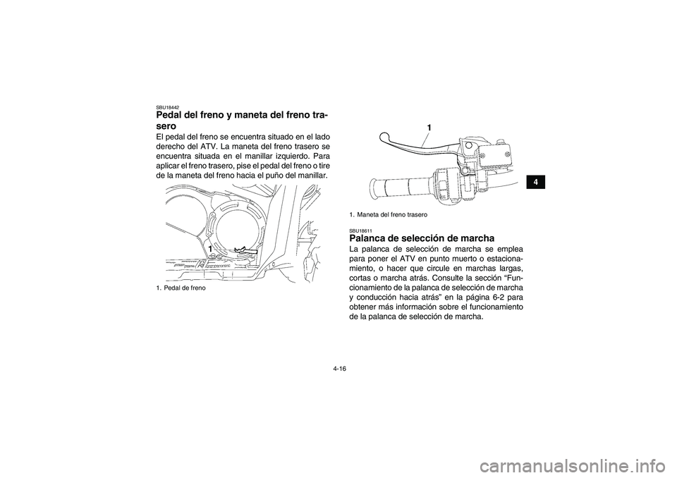 YAMAHA GRIZZLY 700 2008  Manuale de Empleo (in Spanish) 4-16
4
SBU18442Pedal del freno y maneta del freno tra-
sero El pedal del freno se encuentra situado en el lado
derecho del ATV. La maneta del freno trasero se
encuentra situada en el manillar izquierd