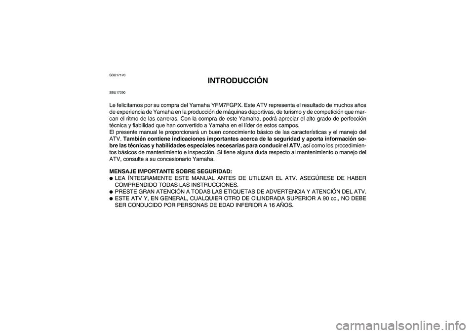 YAMAHA GRIZZLY 700 2008 Manuale de Empleo (in Spanish) SBU17170
INTRODUCCIÓN
SBU17290Le felicitamos por su compra del Yamaha YFM7FGPX. Este ATV representa el resultado de muchos años
de experiencia de Yamaha en la producción de máquinas deportivas, de YAMAHA GRIZZLY 700 2008 Manuale de Empleo (in Spanish) SBU17170
INTRODUCCIÓN
SBU17290Le felicitamos por su compra del Yamaha YFM7FGPX. Este ATV representa el resultado de muchos años
de experiencia de Yamaha en la producción de máquinas deportivas, de