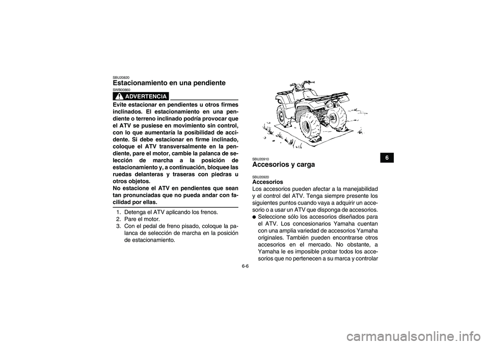 YAMAHA GRIZZLY 700 2008  Manuale de Empleo (in Spanish) 6-6
6
SBU20820Estacionamiento en una pendiente 
ADVERTENCIA
SWB00860Evite estacionar en pendientes u otros firmes
inclinados. El estacionamiento en una pen-
diente o terreno inclinado podría provocar