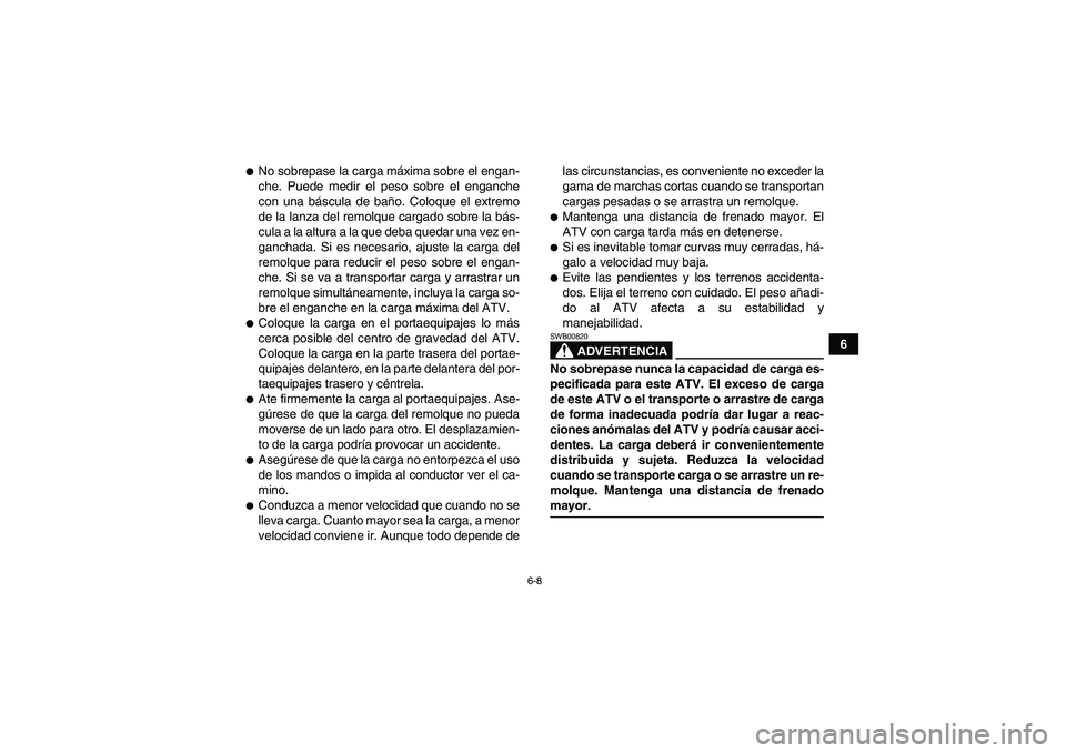 YAMAHA GRIZZLY 700 2008  Manuale de Empleo (in Spanish) 6-8
6
No sobrepase la carga máxima sobre el engan-
che. Puede medir el peso sobre el enganche
con una báscula de baño. Coloque el extremo
de la lanza del remolque cargado sobre la bás-
cula a la 