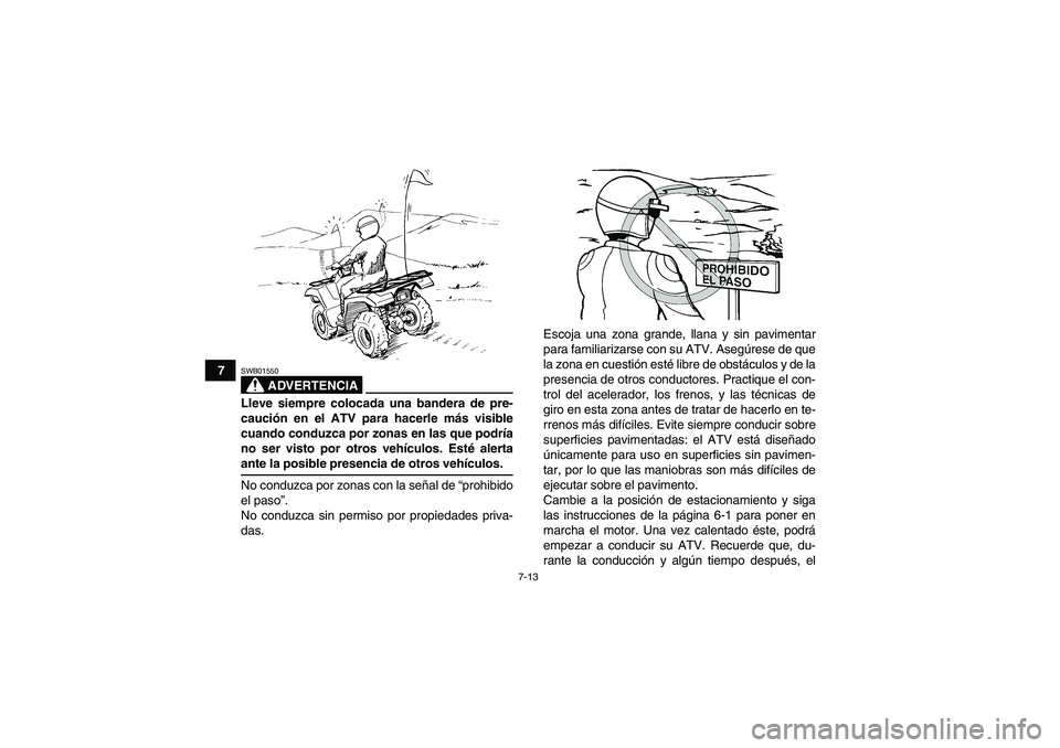 YAMAHA GRIZZLY 700 2008  Manuale de Empleo (in Spanish) 7-13
7
ADVERTENCIA
SWB01550Lleve siempre colocada una bandera de pre-
caución en el ATV para hacerle más visible
cuando conduzca por zonas en las que podría
no ser visto por otros vehículos. Esté