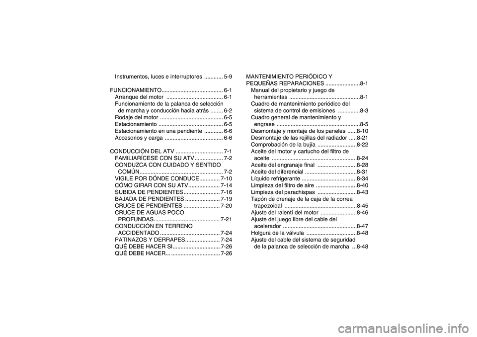 YAMAHA GRIZZLY 700 2008  Manuale de Empleo (in Spanish) Instrumentos, luces e interruptores  ............ 5-9
FUNCIONAMIENTO....................................... 6-1
Arranque del motor  .................................... 6-1
Funcionamiento de la palanc