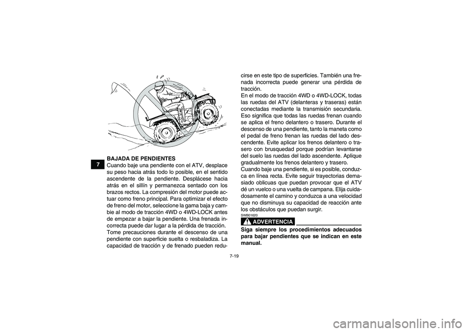 YAMAHA GRIZZLY 700 2008  Manuale de Empleo (in Spanish) 7-19
7BAJADA DE PENDIENTES
Cuando baje una pendiente con el ATV, desplace
su peso hacia atrás todo lo posible, en el sentido
ascendente de la pendiente. Desplácese hacia
atrás en el sillín y perma