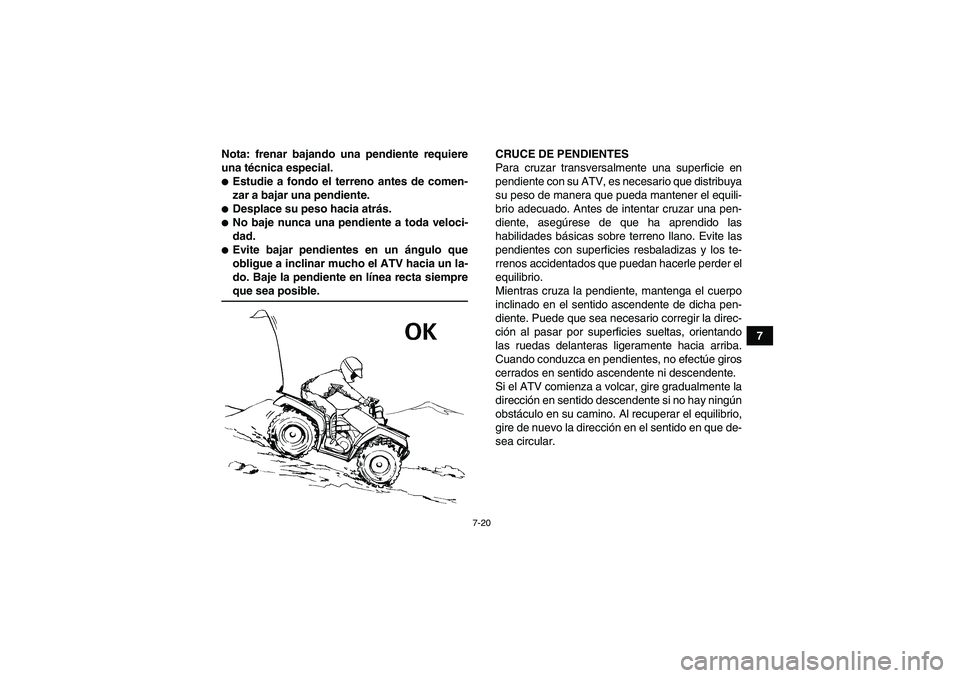YAMAHA GRIZZLY 700 2008  Manuale de Empleo (in Spanish) 7-20
7 Nota: frenar bajando una pendiente requiere
una técnica especial.
Estudie a fondo el terreno antes de comen-
zar a bajar una pendiente.Desplace su peso hacia atrás.No baje nunca una pendie
