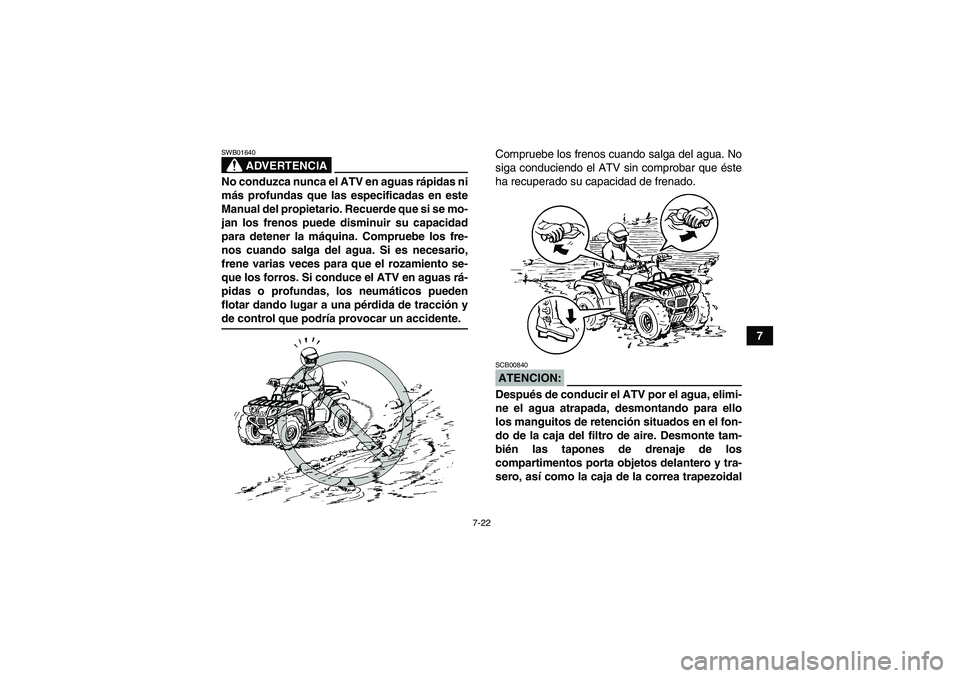 YAMAHA GRIZZLY 700 2008  Manuale de Empleo (in Spanish) 7-22
7
ADVERTENCIA
SWB01640No conduzca nunca el ATV en aguas rápidas ni
más profundas que las especificadas en este
Manual del propietario. Recuerde que si se mo-
jan los frenos puede disminuir su c