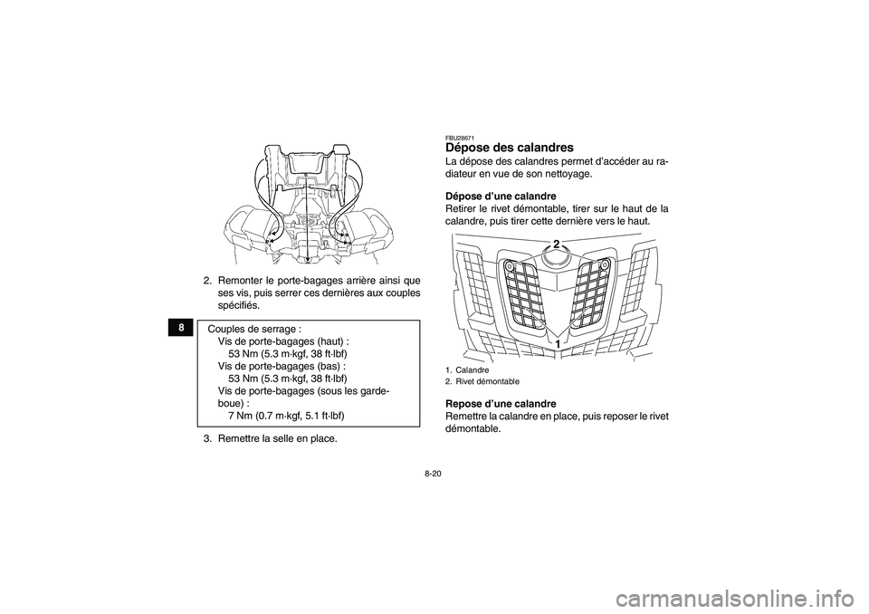YAMAHA GRIZZLY 700 2008  Notices Demploi (in French) 8-20
82. Remonter le porte-bagages arrière ainsi que
ses vis, puis serrer ces dernières aux couples
spécifiés.
3. Remettre la selle en place.
FBU28671Dépose des calandres La dépose des calandres