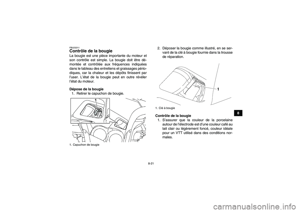 YAMAHA GRIZZLY 700 2008  Notices Demploi (in French) 8-21
8
FBU23211Contrôle de la bougie La bougie est une pièce importante du moteur et
son contrôle est simple. La bougie doit être dé-
montée et contrôlée aux fréquences indiquées
dans le tab