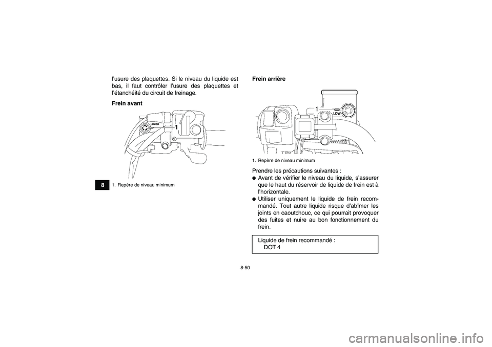 YAMAHA GRIZZLY 700 2008  Notices Demploi (in French) 8-50
8l’usure des plaquettes. Si le niveau du liquide est
bas, il faut contrôler l’usure des plaquettes et
l’étanchéité du circuit de freinage.
Frein avantFrein arrière
Prendre les précaut