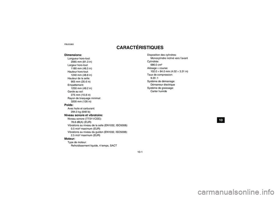 YAMAHA GRIZZLY 700 2008  Notices Demploi (in French) 10-1
10
FBU25960
CARACTÉRISTIQUES 
Dimensions:Longueur hors-tout:
2065 mm (81.3 in)
Largeur hors-tout:
1180 mm (46.5 in)
Hauteur hors-tout:
1240 mm (48.8 in)
Hauteur de la selle:
905 mm (35.6 in)
Emp