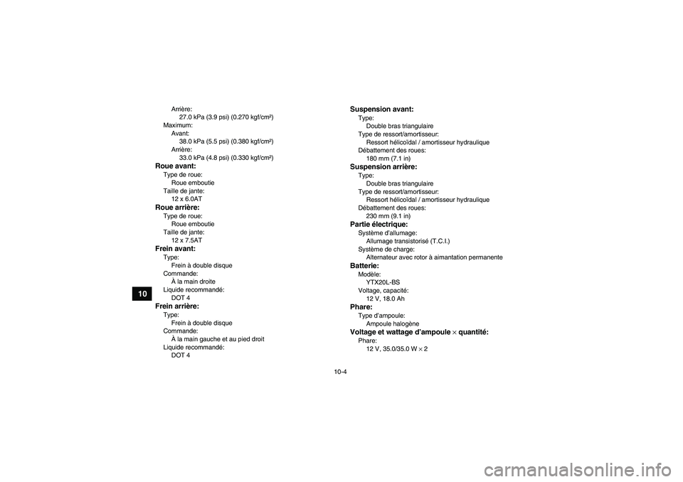 YAMAHA GRIZZLY 700 2008  Notices Demploi (in French) 10-4
10
Arrière:
27.0 kPa (3.9 psi) (0.270 kgf/cm²)
Maximum:
Avant:
38.0 kPa (5.5 psi) (0.380 kgf/cm²)
Arrière:
33.0 kPa (4.8 psi) (0.330 kgf/cm²)
Roue avant:Type de roue:
Roue emboutie
Taille de