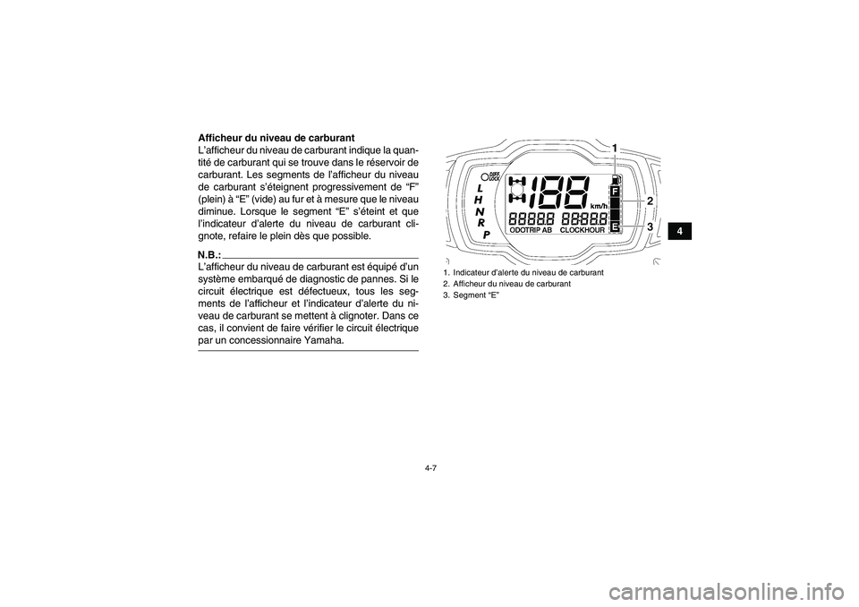 YAMAHA GRIZZLY 700 2008 Notices Demploi (in French) 4-7
4 Afficheur du niveau de carburant
L’afficheur du niveau de carburant indique la quan-
tité de carburant qui se trouve dans le réservoir de
carburant. Les segments de l’afficheur du niveau
d YAMAHA GRIZZLY 700 2008 Notices Demploi (in French) 4-7
4 Afficheur du niveau de carburant
L’afficheur du niveau de carburant indique la quan-
tité de carburant qui se trouve dans le réservoir de
carburant. Les segments de l’afficheur du niveau
d