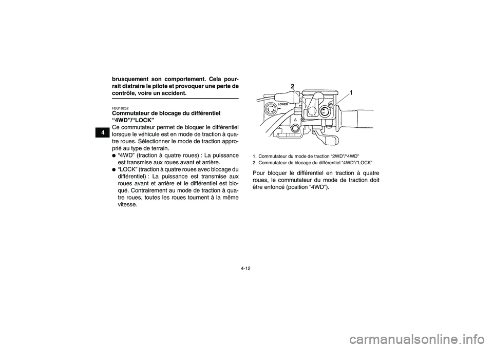 YAMAHA GRIZZLY 700 2008 Notices Demploi (in French) 4-12
4brusquement son comportement. Cela pour-
rait distraire le pilote et provoquer une perte de
contrôle, voire un accident.FBU18252Commutateur de blocage du différentiel
“4WD”/“LOCK”
Ce YAMAHA GRIZZLY 700 2008 Notices Demploi (in French) 4-12
4brusquement son comportement. Cela pour-
rait distraire le pilote et provoquer une perte de
contrôle, voire un accident.FBU18252Commutateur de blocage du différentiel
“4WD”/“LOCK”
Ce