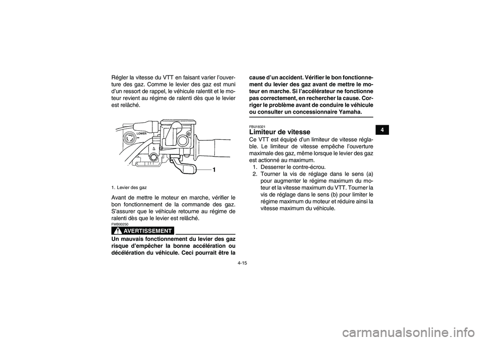 YAMAHA GRIZZLY 700 2008 Notices Demploi (in French) 4-15
4 Régler la vitesse du VTT en faisant varier l’ouver-
ture des gaz. Comme le levier des gaz est muni
d’un ressort de rappel, le véhicule ralentit et le mo-
teur revient au régime de ralent YAMAHA GRIZZLY 700 2008 Notices Demploi (in French) 4-15
4 Régler la vitesse du VTT en faisant varier l’ouver-
ture des gaz. Comme le levier des gaz est muni
d’un ressort de rappel, le véhicule ralentit et le mo-
teur revient au régime de ralent