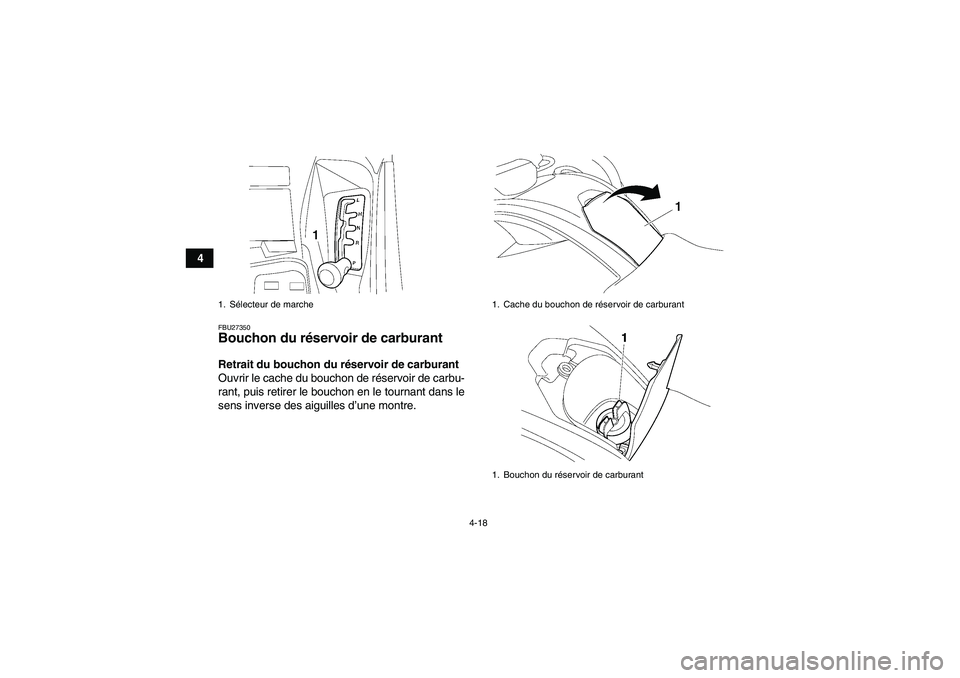 YAMAHA GRIZZLY 700 2008  Notices Demploi (in French) 4-18
4
FBU27350Bouchon du réservoir de carburant Retrait du bouchon du réservoir de carburant
Ouvrir le cache du bouchon de réservoir de carbu-
rant, puis retirer le bouchon en le tournant dans le
