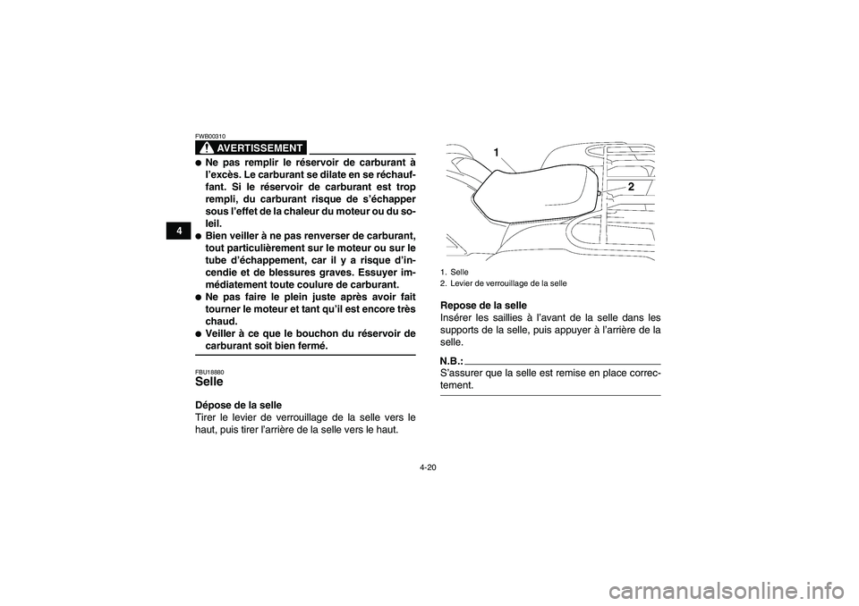 YAMAHA GRIZZLY 700 2008  Notices Demploi (in French) 4-20
4
AVERTISSEMENT
FWB00310Ne pas remplir le réservoir de carburant à
l’excès. Le carburant se dilate en se réchauf-
fant. Si le réservoir de carburant est trop
rempli, du carburant risque d