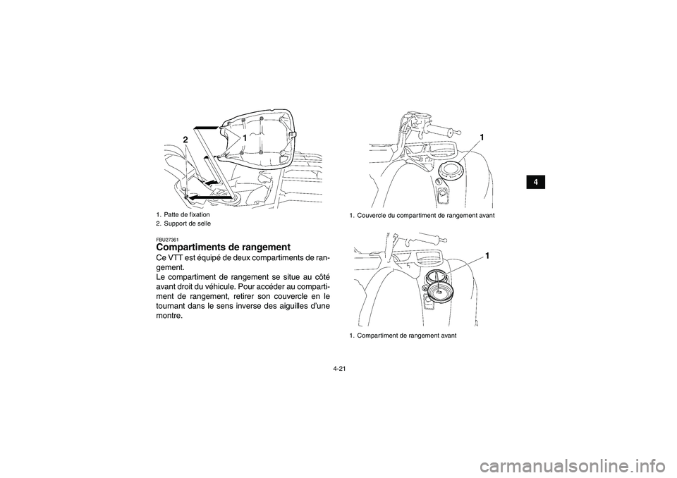 YAMAHA GRIZZLY 700 2008  Notices Demploi (in French) 4-21
4
FBU27361Compartiments de rangement Ce VTT est équipé de deux compartiments de ran-
gement.
Le compartiment de rangement se situe au côté
avant droit du véhicule. Pour accéder au comparti-