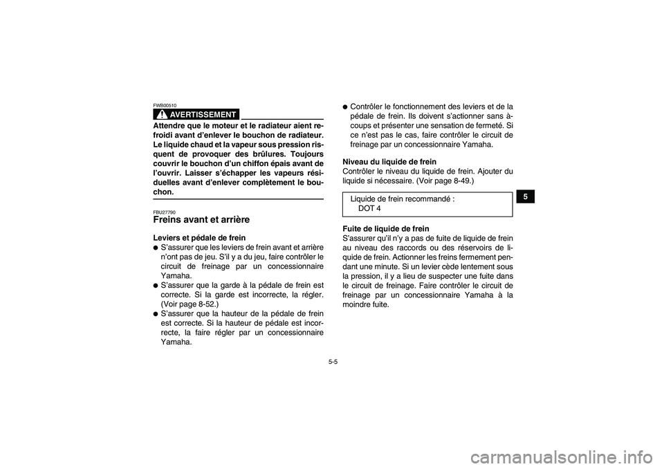 YAMAHA GRIZZLY 700 2008  Notices Demploi (in French) 5-5
5
AVERTISSEMENT
FWB00510Attendre que le moteur et le radiateur aient re-
froidi avant d’enlever le bouchon de radiateur.
Le liquide chaud et la vapeur sous pression ris-
quent de provoquer des b
