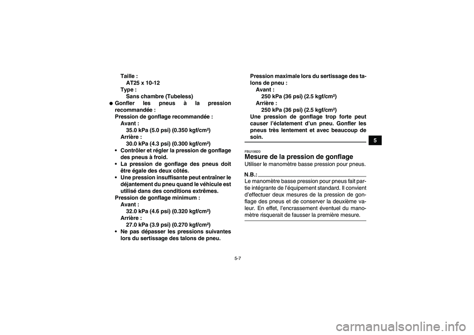 YAMAHA GRIZZLY 700 2008  Notices Demploi (in French) 5-7
5 Taille :
AT25 x 10-12
Type :
Sans chambre (Tubeless)
Gonfler les pneus à la pression
recommandée:
Pression de gonflage recommandée:
Avant :
35.0 kPa (5.0 psi) (0.350 kgf/cm²)
Arrière :
30.