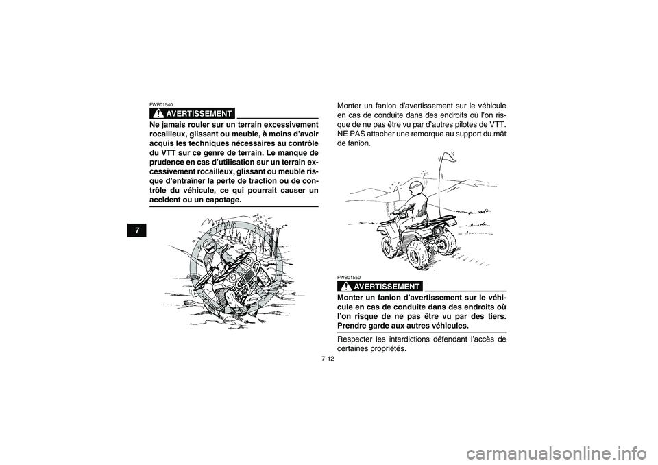 YAMAHA GRIZZLY 700 2008  Notices Demploi (in French) 7-12
7
AVERTISSEMENT
FWB01540Ne jamais rouler sur un terrain excessivement
rocailleux, glissant ou meuble, à moins d’avoir
acquis les techniques nécessaires au contrôle
du VTT sur ce genre de ter