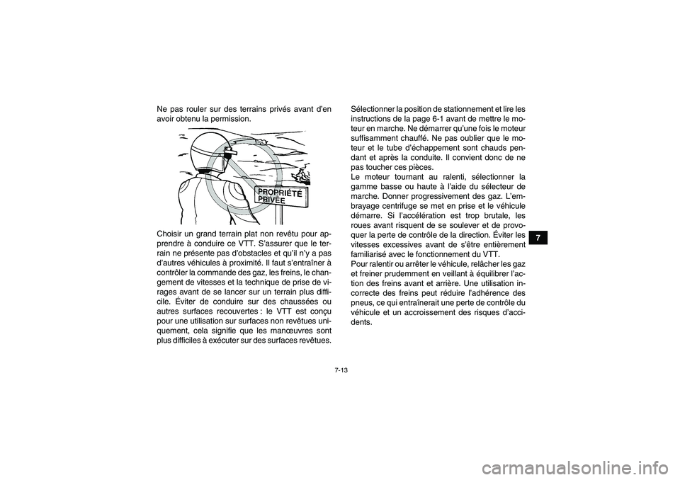 YAMAHA GRIZZLY 700 2008  Notices Demploi (in French) 7-13
7 Ne pas rouler sur des terrains privés avant d’en
avoir obtenu la permission.
Choisir un grand terrain plat non revêtu pour ap-
prendre à conduire ce VTT. S’assurer que le ter-
rain ne pr