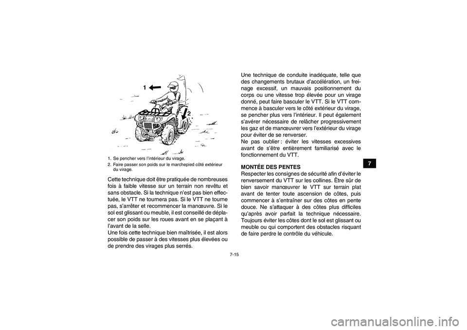 YAMAHA GRIZZLY 700 2008  Notices Demploi (in French) 7-15
7
Cette technique doit être pratiquée de nombreuses
fois à faible vitesse sur un terrain non revêtu et
sans obstacle. Si la technique n’est pas bien effec-
tuée, le VTT ne tournera pas. Si