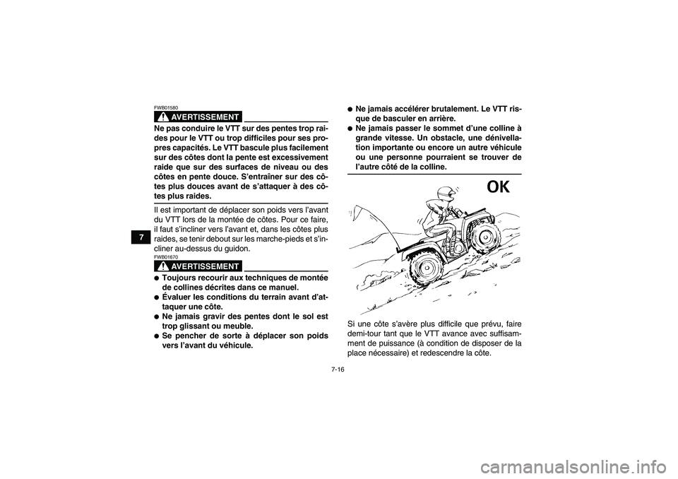 YAMAHA GRIZZLY 700 2008  Notices Demploi (in French) 7-16
7
AVERTISSEMENT
FWB01580Ne pas conduire le VTT sur des pentes trop rai-
des pour le VTT ou trop difficiles pour ses pro-
pres capacités. Le VTT bascule plus facilement
sur des côtes dont la pen