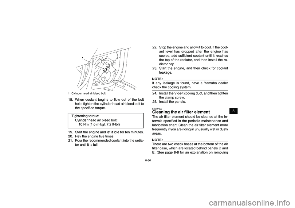 YAMAHA GRIZZLY 700 2007  Owners Manual 8-36
8 18. When coolant begins to flow out of the bolt
hole, tighten the cylinder head air bleed bolt to
the specified torque.
19. Start the engine and let it idle for ten minutes.
20. Rev the engine 