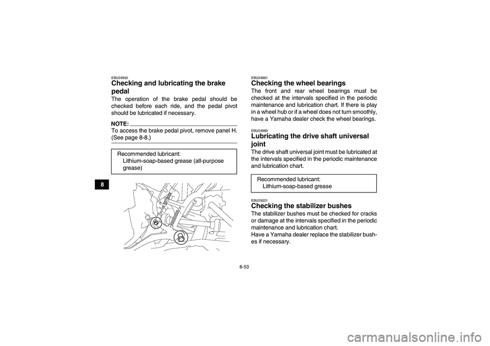 YAMAHA GRIZZLY 700 2007  Owners Manual 8-53
8
EBU24950Checking and lubricating the brake 
pedal The operation of the brake pedal should be
checked before each ride, and the pedal pivot
should be lubricated if necessary.NOTE:To access the b